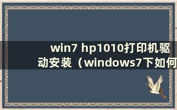 win7 hp1010打印机驱动安装（windows7下如何安装hp1010）